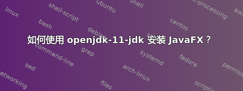 如何使用 openjdk-11-jdk 安装 JavaFX？