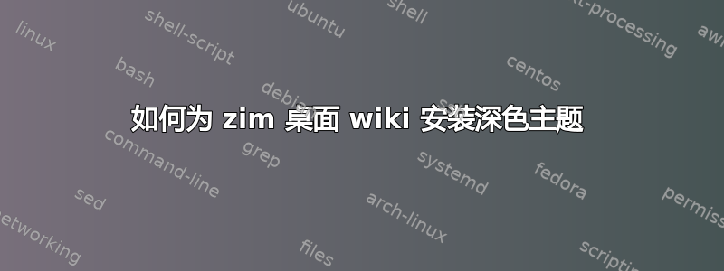 如何为 zim 桌面 wiki 安装深色主题