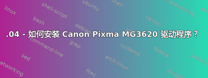 16.04 - 如何安装 Canon Pixma MG3620 驱动程序？