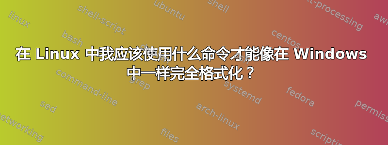 在 Linux 中我应该使用什么命令才能像在 Windows 中一样完全格式化？