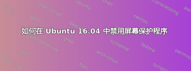 如何在 Ubuntu 16.04 中禁用屏幕保护程序