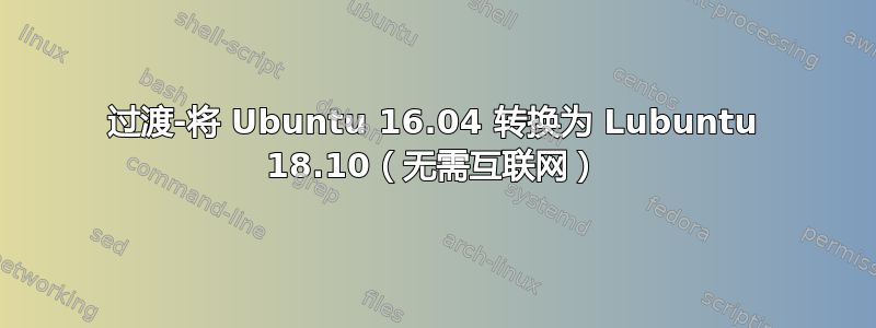 过渡-将 Ubuntu 16.04 转换为 Lubuntu 18.10（无需互联网）