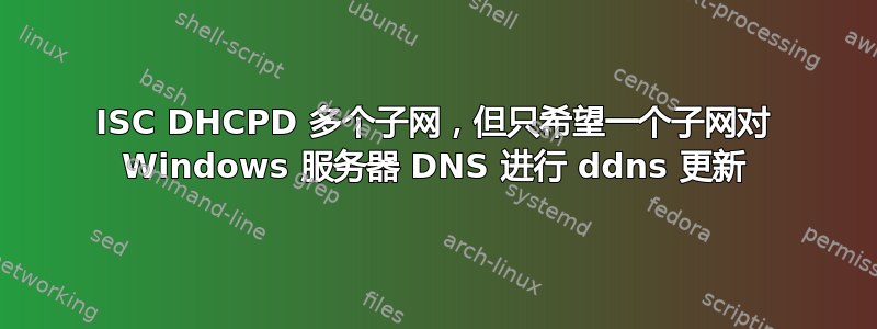 ISC DHCPD 多个子网，但只希望一个子网对 Windows 服务器 DNS 进行 ddns 更新