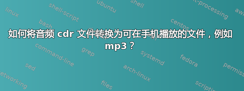 如何将音频 cdr 文件转换为可在手机播放的文件，例如 mp3？