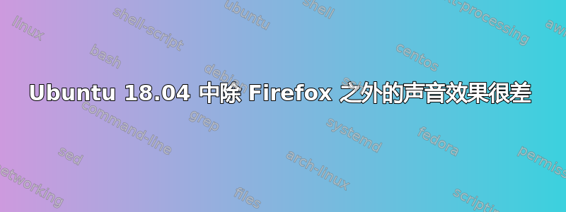 Ubuntu 18.04 中除 Firefox 之外的声音效果很差