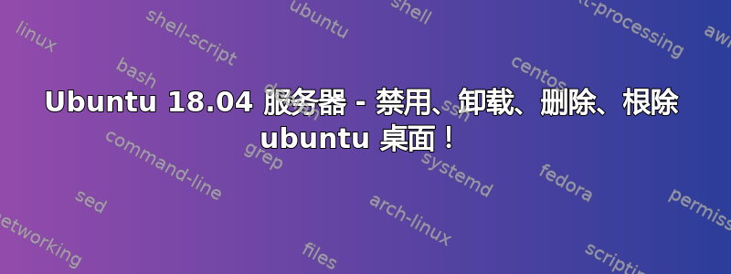 Ubuntu 18.04 服务器 - 禁用、卸载、删除、根除 ubuntu 桌面！