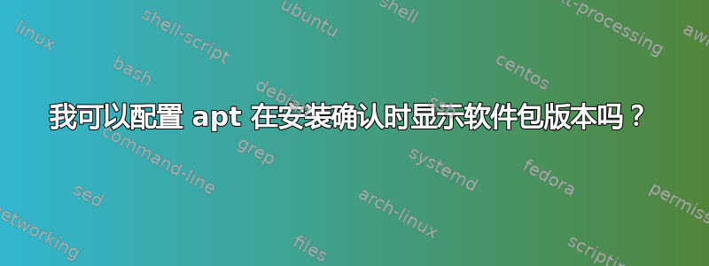 我可以配置 apt 在安装确认时显示软件包版本吗？