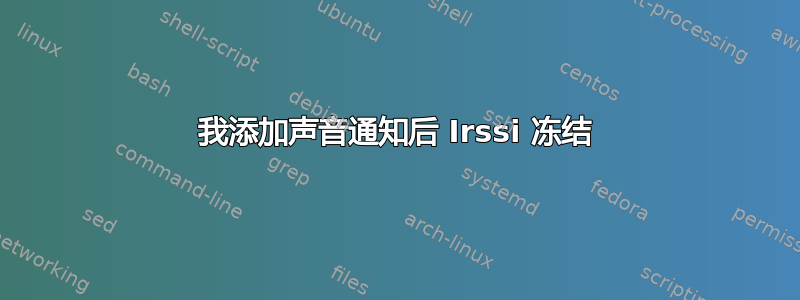 我添加声音通知后 Irssi 冻结