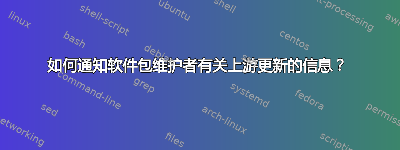 如何通知软件包维护者有关上游更新的信息？