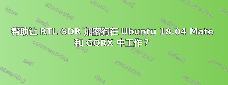 帮助让 RTL-SDR 加密狗在 Ubuntu 18.04 Mate 和 GQRX 中工作？