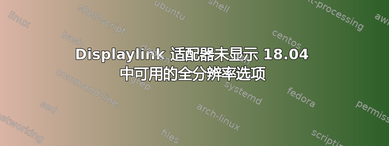 Displaylink 适配器未显示 18.04 中可用的全分辨率选项