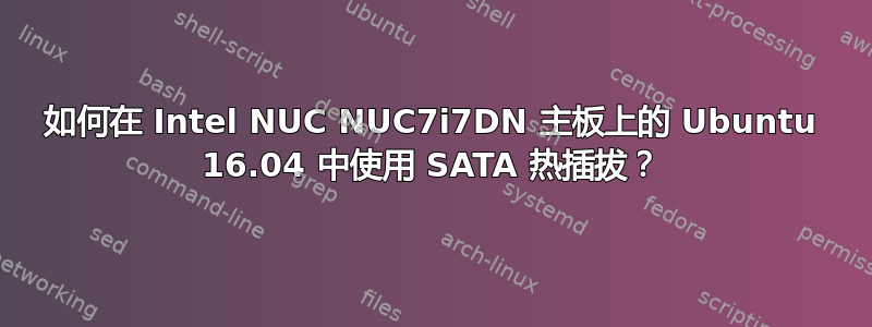 如何在 Intel NUC NUC7i7DN 主板上的 Ubuntu 16.04 中使用 SATA 热插拔？