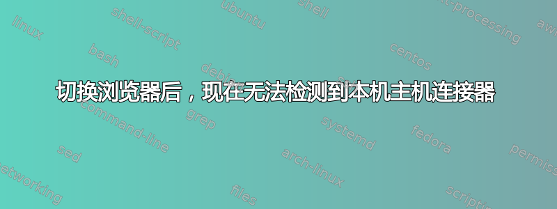 切换浏览器后，现在无法检测到本机主机连接器