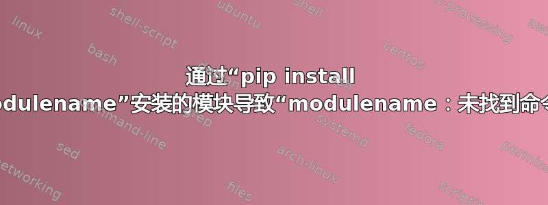 通过“pip install modulename”安装的模块导致“modulename：未找到命令”