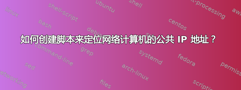 如何创建脚本来定位网络计算机的公共 IP 地址？