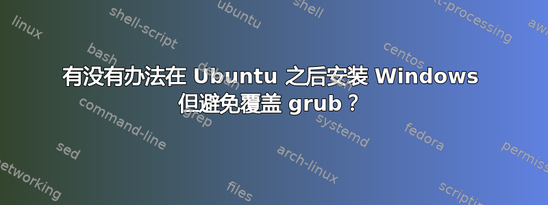 有没有办法在 Ubuntu 之后安装 Windows 但避免覆盖 grub？