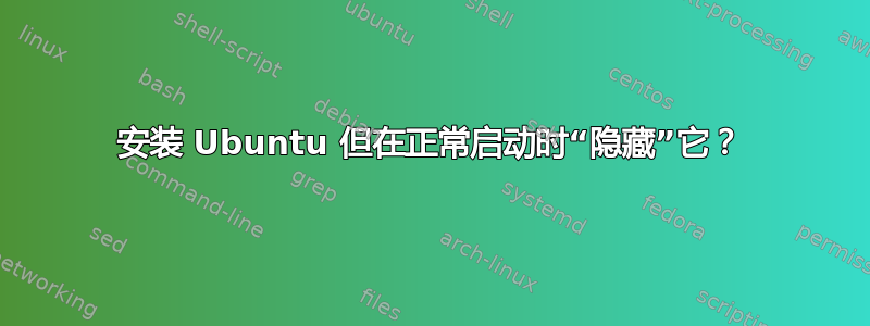 安装 Ubuntu 但在正常启动时“隐藏”它？