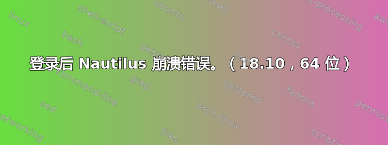 登录后 Nautilus 崩溃错误。（18.10，64 位）