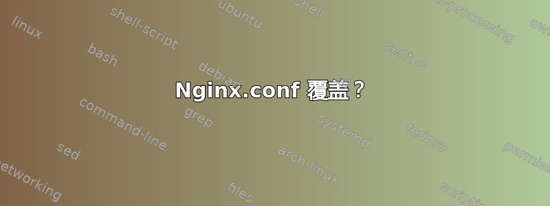 Nginx.conf 覆盖？