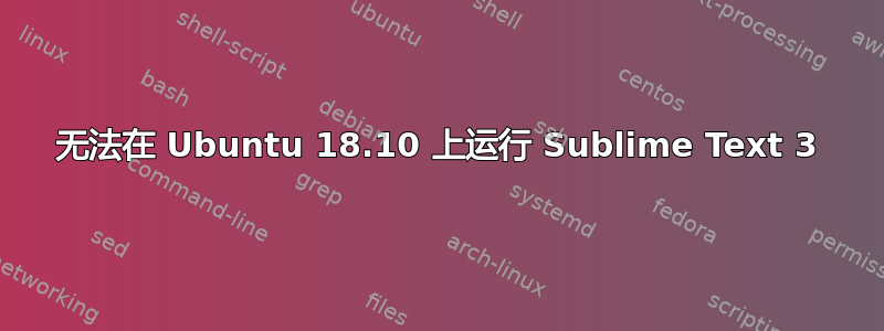 无法在 Ubuntu 18.10 上运行 Sublime Text 3