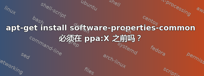 apt-get install software-properties-common 必须在 ppa:X 之前吗？