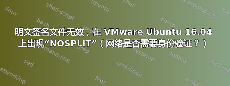 明文签名文件无效，在 VMware Ubuntu 16.04 上出现“NOSPLIT”（网络是否需要身份验证？）