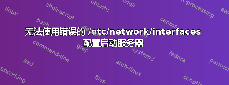 无法使用错误的 /etc/network/interfaces 配置启动服务器