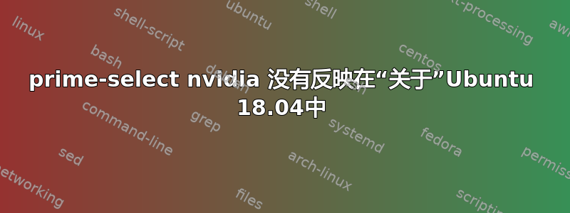 prime-select nvidia 没有反映在“关于”Ubuntu 18.04中