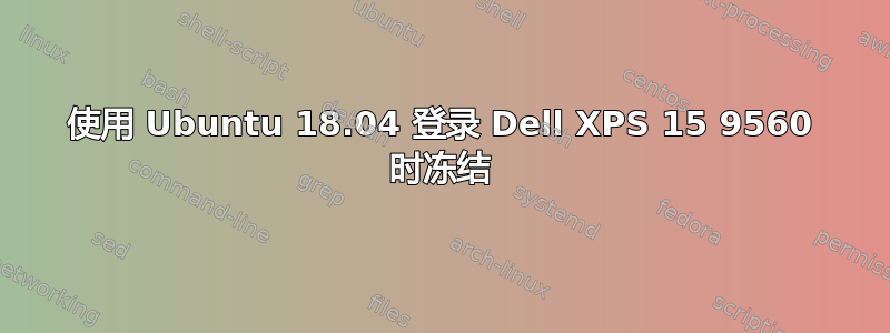 使用 Ubuntu 18.04 登录 Dell XPS 15 9560 时冻结