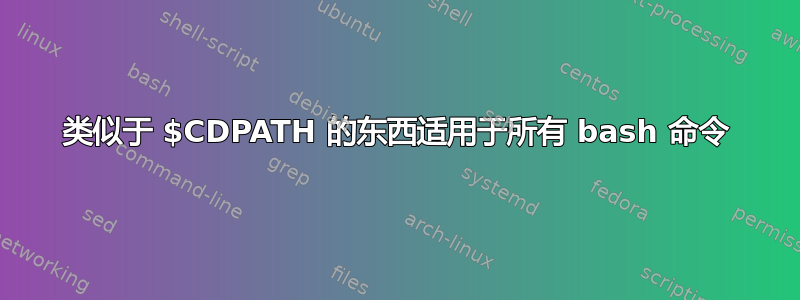 类似于 $CDPATH 的东西适用于所有 bash 命令