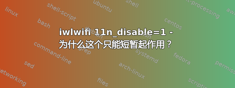 iwlwifi 11n_disable=1 - 为什么这个只能短暂起作用？