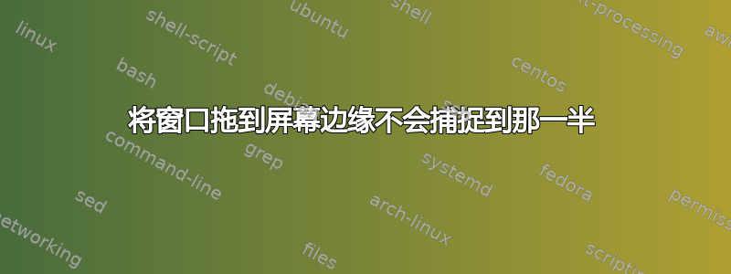 将窗口拖到屏幕边缘不会捕捉到那一半