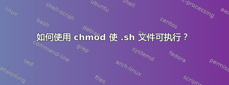 如何使用 chmod 使 .sh 文件可执行？