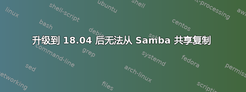 升级到 18.04 后无法从 Samba 共享复制