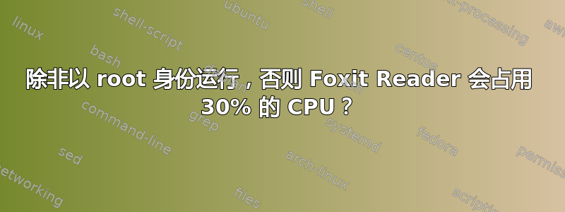 除非以 root 身份运行，否则 Foxit Reader 会占用 30% 的 CPU？