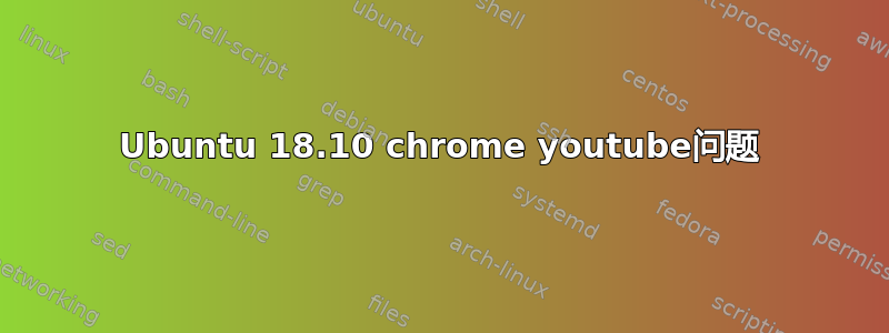 Ubuntu 18.10 chrome youtube问题