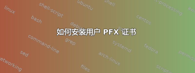 如何安装用户 PFX 证书