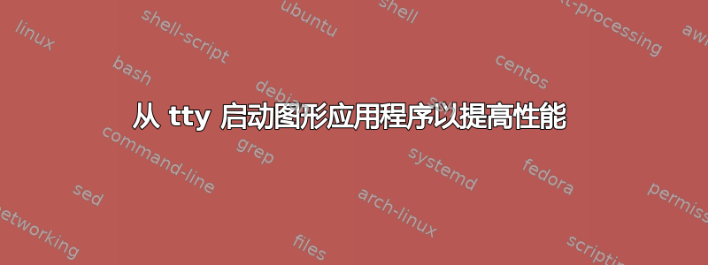 从 tty 启动图形应用程序以提高性能