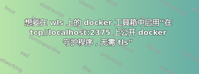 想要在 wls 上的 docker 工具箱中启用“在 tcp//localhost:2375 上公开 docker 守护程序，无需 tls”