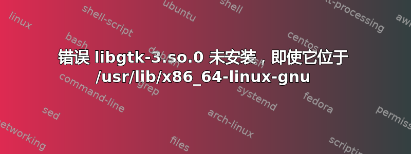 错误 libgtk-3.so.0 未安装，即使它位于 /usr/lib/x86_64-linux-gnu