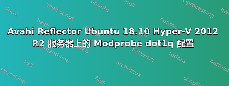 Avahi Reflector Ubuntu 18.10 Hyper-V 2012 R2 服务器上的 Modprobe dot1q 配置