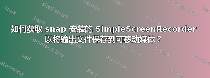 如何获取 snap 安装的 SimpleScreenRecorder 以将输出文件保存到可移动媒体？