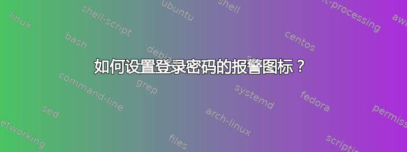 如何设置登录密码的报警图标？