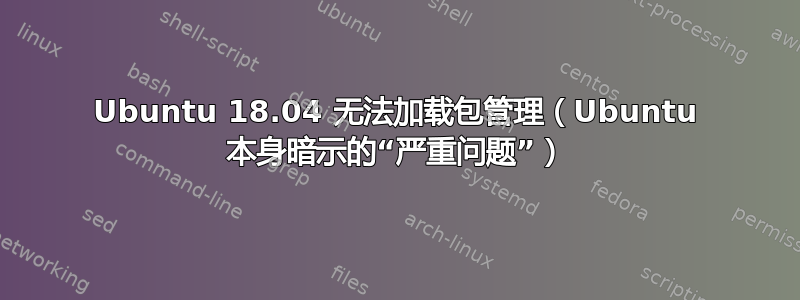 Ubuntu 18.04 无法加载包管理（Ubuntu 本身暗示的“严重问题”）