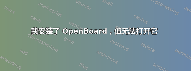 我安装了 OpenBoard，但无法打开它