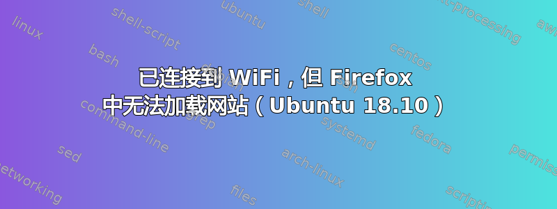 已连接到 WiFi，但 Firefox 中无法加载网站（Ubuntu 18.10）