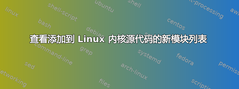 查看添加到 Linux 内核源代码的新模块列表