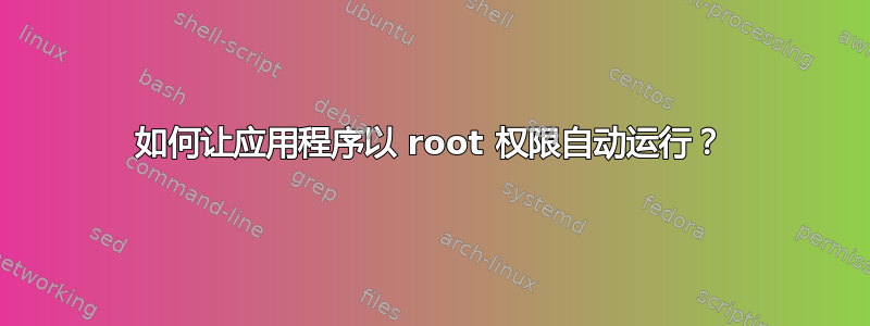 如何让应用程序以 root 权限自动运行？