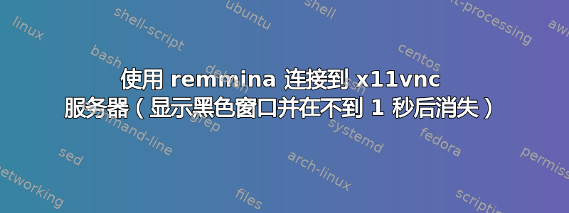 使用 remmina 连接到 x11vnc 服务器（显示黑色窗口并在不到 1 秒后消失）