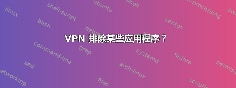 VPN 排除某些应用程序？